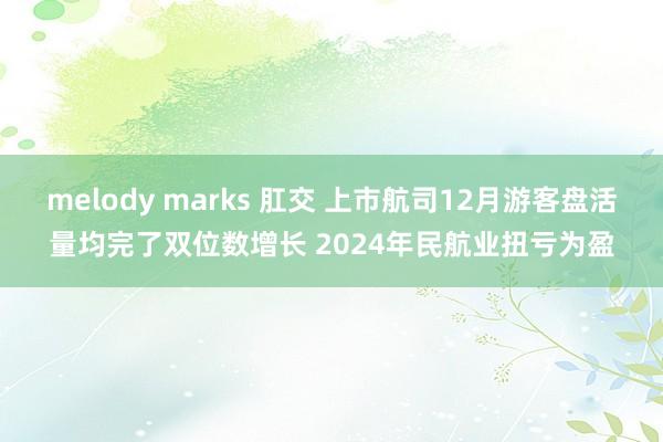 melody marks 肛交 上市航司12月游客盘活量均完了双位数增长 2024年民航业扭亏为盈
