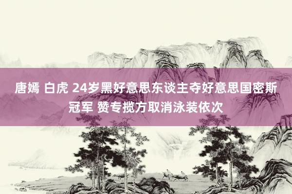 唐嫣 白虎 24岁黑好意思东谈主夺好意思国密斯冠军 赞专揽方取消泳装依次