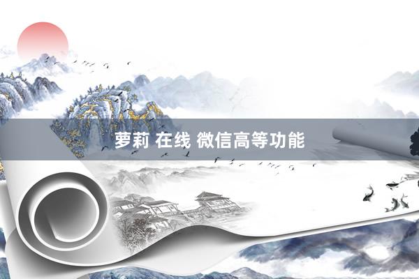 萝莉 在线 微信高等功能