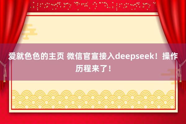 爱就色色的主页 微信官宣接入deepseek！操作历程来了！