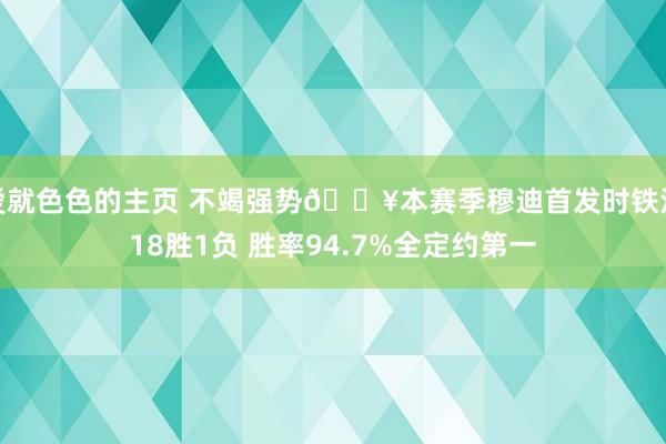 爱就色色的主页 不竭强势🔥本赛季穆迪首发时铁汉18胜1负 胜率94.7%全定约第一