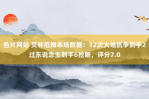 色片网站 贝林厄姆本场数据：12次大地抗争到手2过东说念主到手6抢断，评分7.0