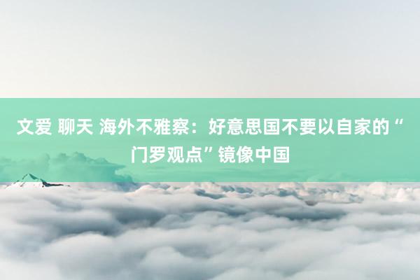 文爱 聊天 海外不雅察：好意思国不要以自家的“门罗观点”镜像中国